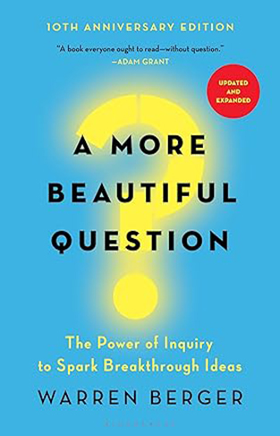 A More Beautiful Question - The Power of Inquiry to Spark Breakthrough Ideas